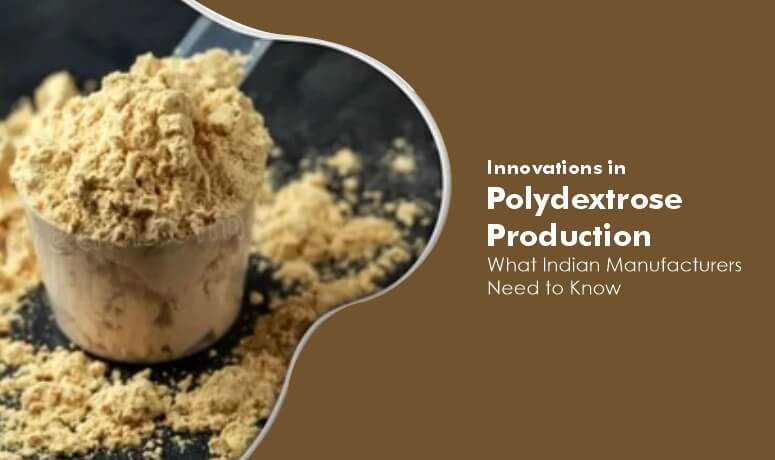 Innovations in Polydextrose Production: What Indian Manufacturers Need to Know